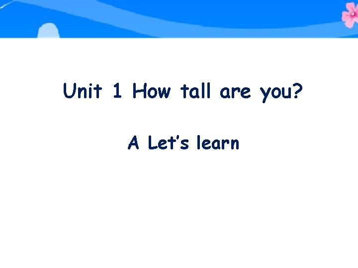 Unit 1 How tall are you? A Let’s learn 
