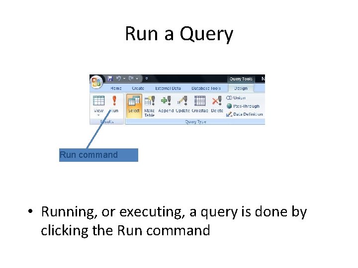 Run a Query Run command • Running, or executing, a query is done by