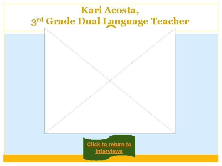 Kari Acosta, 3 rd Grade Dual Language Teacher Click to return to Interviews 