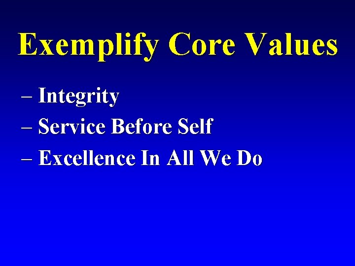 Exemplify Core Values – Integrity – Service Before Self – Excellence In All We