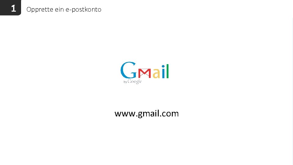 1 Opprette ein e-postkonto www. gmail. com 