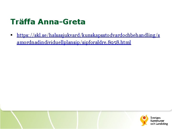 Träffa Anna-Greta § https: //skl. se/halsasjukvard/kunskapsstodvardochbehandling/s amordnadindividuellplansip/sipforaldre. 8958. html 