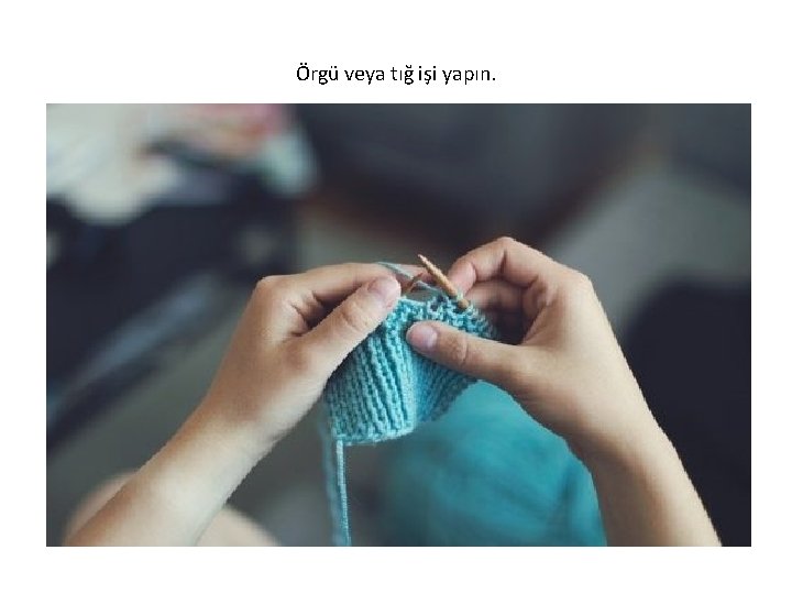 Örgü veya tığ işi yapın. 