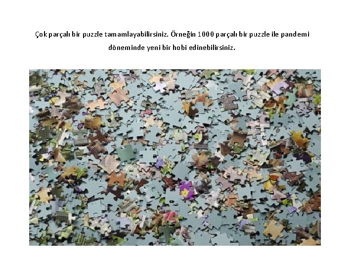 Çok parçalı bir puzzle tamamlayabilirsiniz. Örneğin 1000 parçalı bir puzzle ile pandemi döneminde yeni