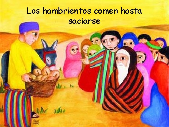 Los hambrientos comen hasta saciarse 