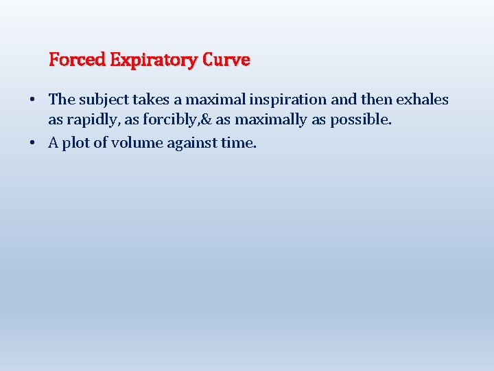 Forced Expiratory Curve • The subject takes a maximal inspiration and then exhales as