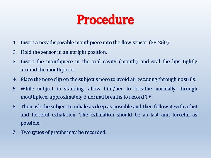Procedure 1. Insert a new disposable mouthpiece into the flow sensor (SP-250). 2. Hold