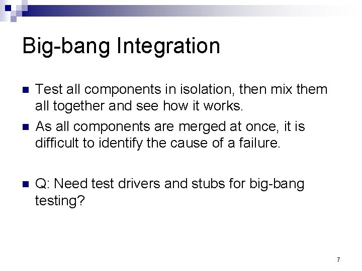 Big-bang Integration n Test all components in isolation, then mix them all together and