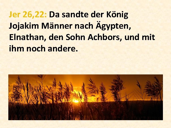 Jer 26, 22: Da sandte der König Jojakim Männer nach Ägypten, Elnathan, den Sohn