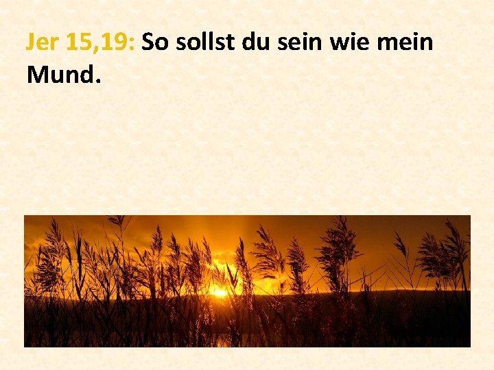 Jer 15, 19: So sollst du sein wie mein Mund. 