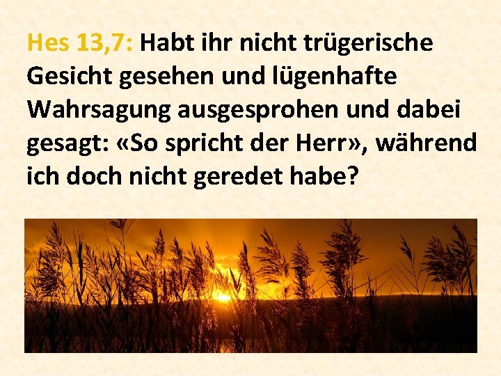 Hes 13, 7: Habt ihr nicht trügerische Gesicht gesehen und lügenhafte Wahrsagung ausgesprohen und