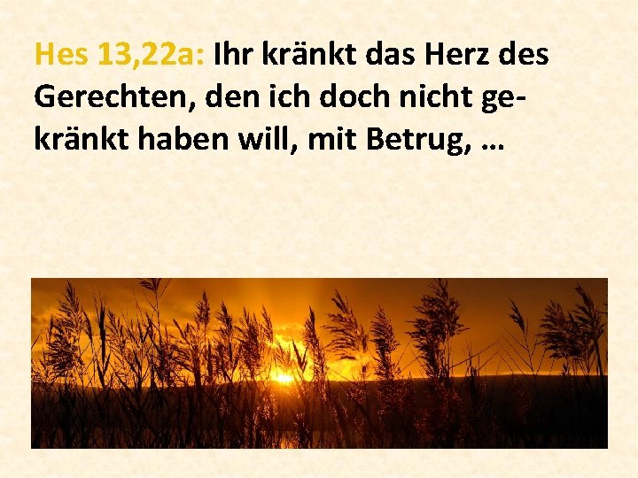 Hes 13, 22 a: Ihr kränkt das Herz des Gerechten, den ich doch nicht