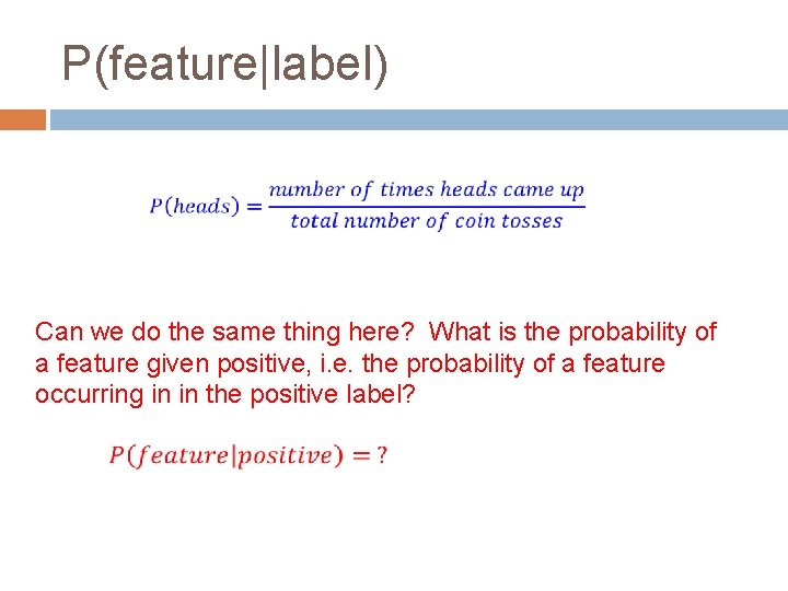 P(feature|label) Can we do the same thing here? What is the probability of a