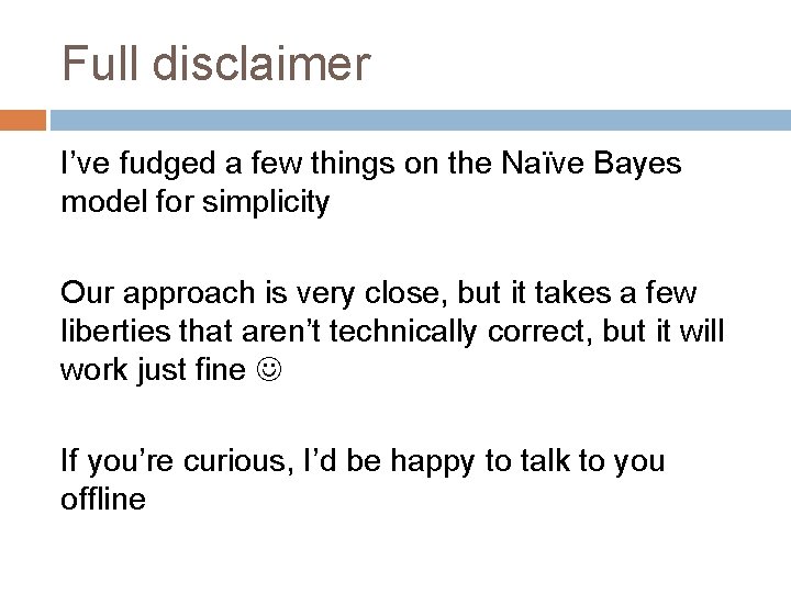 Full disclaimer I’ve fudged a few things on the Naïve Bayes model for simplicity