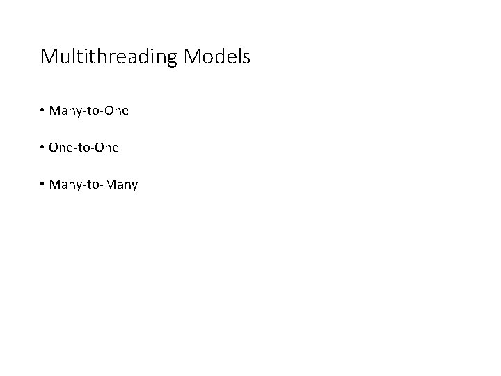 Multithreading Models • Many-to-One • One-to-One • Many-to-Many 