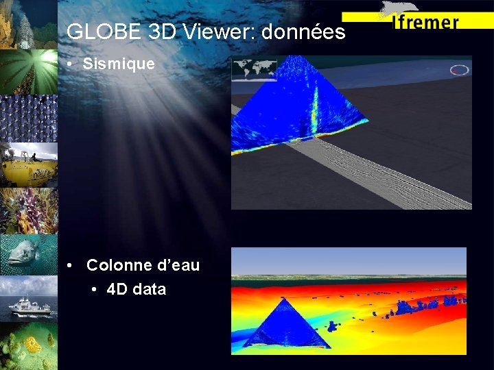 GLOBE 3 D Viewer: données • Sismique • Colonne d’eau • 4 D data