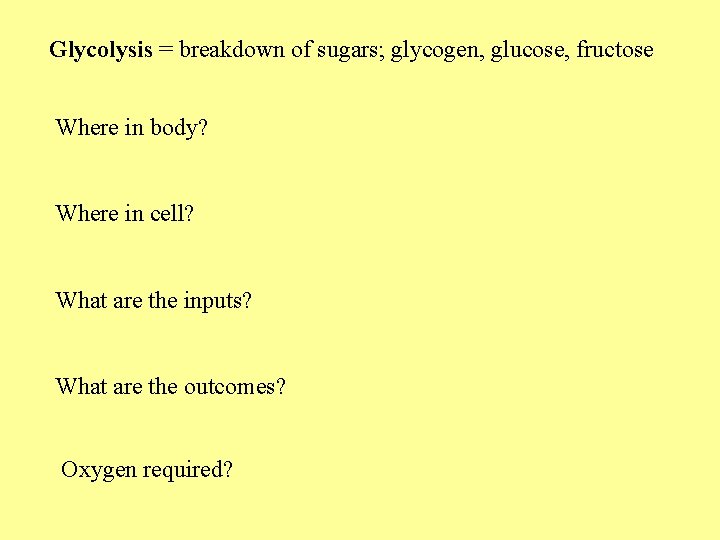 Glycolysis = breakdown of sugars; glycogen, glucose, fructose Where in body? Where in cell?