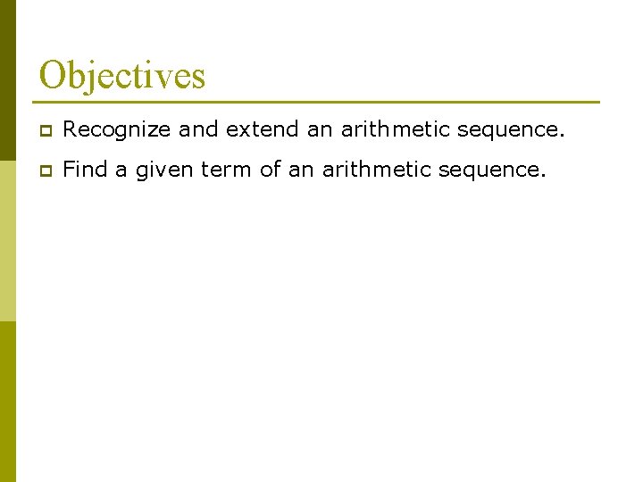 Objectives p Recognize and extend an arithmetic sequence. p Find a given term of