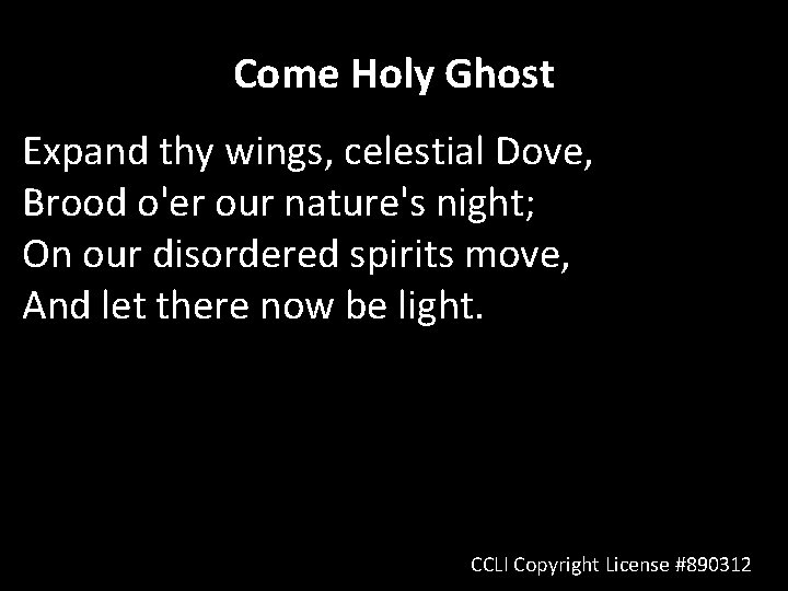 Come Holy Ghost Expand thy wings, celestial Dove, Brood o'er our nature's night; On