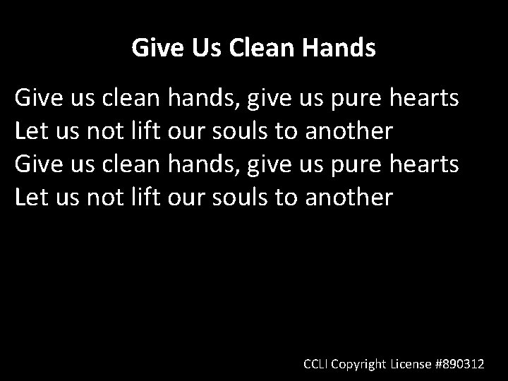 Give Us Clean Hands Give us clean hands, give us pure hearts Let us