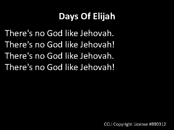 Days Of Elijah There's no God like Jehovah! CCLI Copyright License #890312 