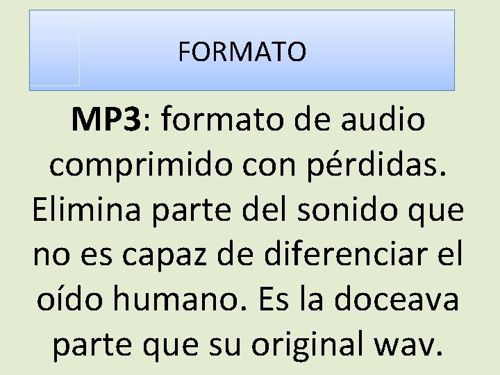 FORMATO MP 3: formato de audio comprimido con pérdidas. Elimina parte del sonido que