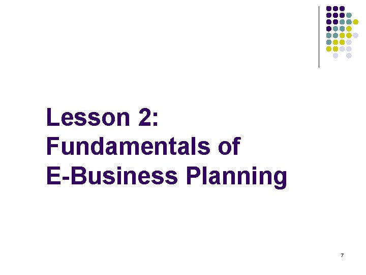 Lesson 2: Fundamentals of E-Business Planning 7 
