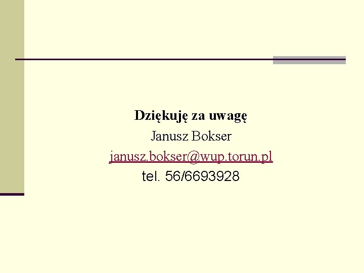 Dziękuję za uwagę Janusz Bokser janusz. bokser@wup. torun. pl tel. 56/6693928 