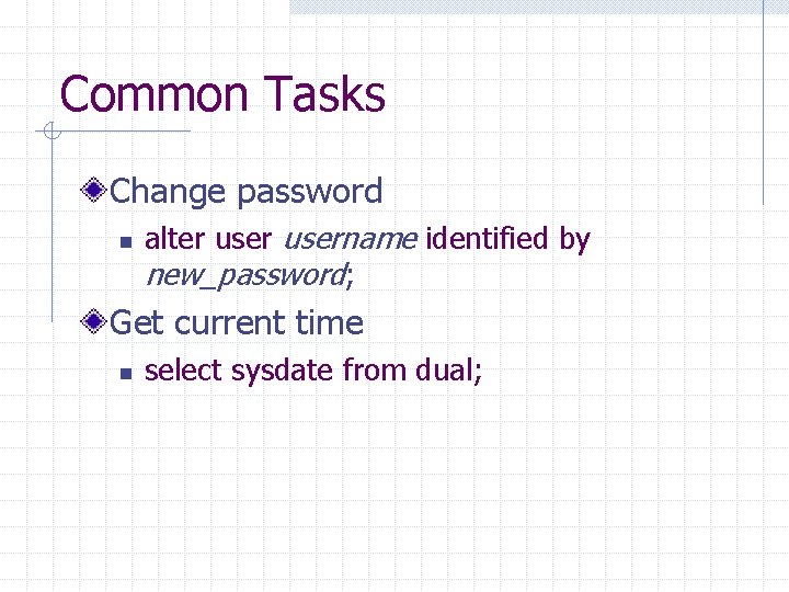 Common Tasks Change password n alter username identified by new_password; Get current time n
