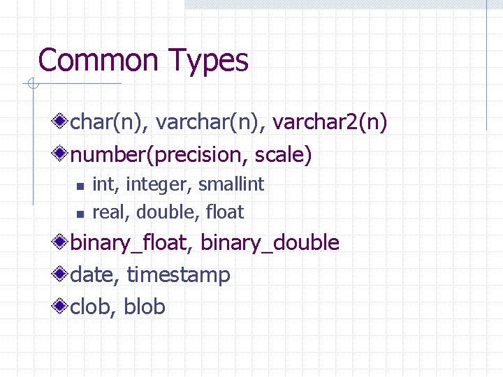 Common Types char(n), varchar 2(n) number(precision, scale) n n int, integer, smallint real, double,
