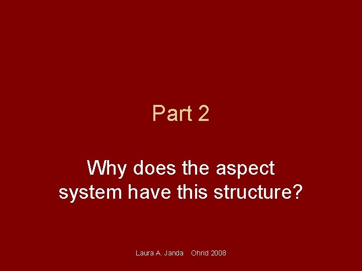 Part 2 Why does the aspect system have this structure? Laura A. Janda Ohrid