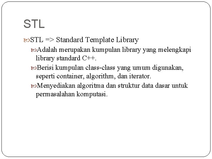 STL => Standard Template Library Adalah merupakan kumpulan library yang melengkapi library standard C++.