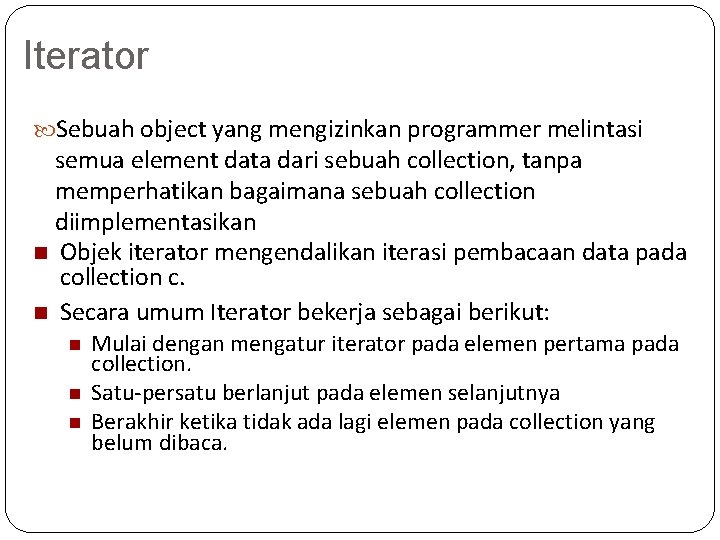 Iterator Sebuah object yang mengizinkan programmer melintasi semua element data dari sebuah collection, tanpa