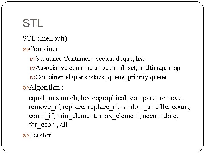 STL (meliputi) Container Sequence Container : vector, deque, list Associative containers : set, multimap,