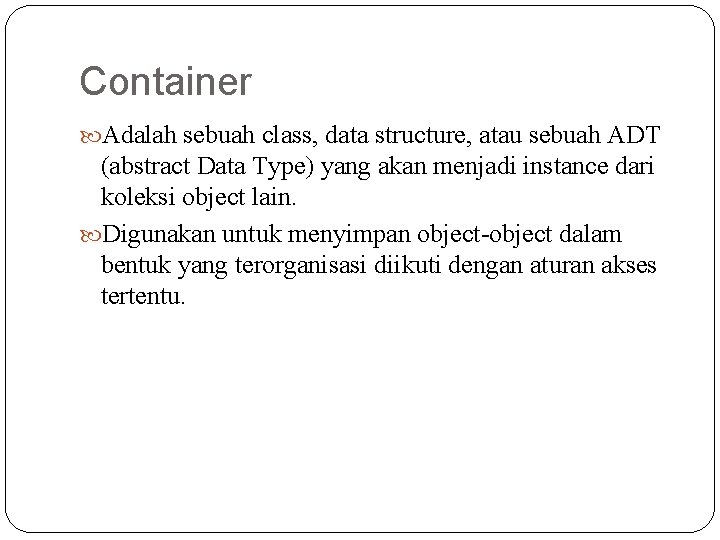 Container Adalah sebuah class, data structure, atau sebuah ADT (abstract Data Type) yang akan