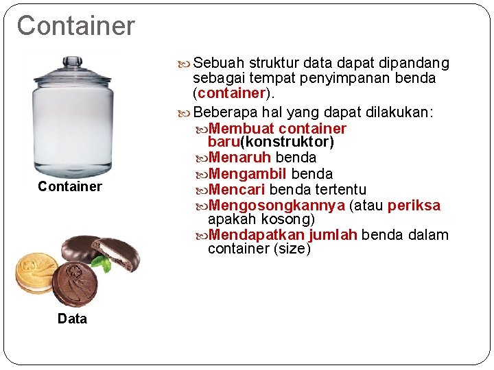 Container Sebuah struktur data dapat dipandang Container Data sebagai tempat penyimpanan benda (container). Beberapa