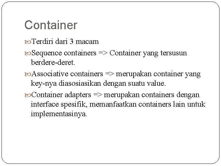 Container Terdiri dari 3 macam Sequence containers => Container yang tersusun berdere-deret. Associative containers