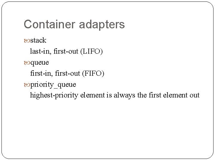 Container adapters stack last-in, first-out (LIFO) queue first-in, first-out (FIFO) priority_queue highest-priority element is