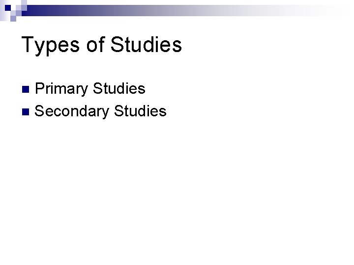 Types of Studies Primary Studies n Secondary Studies n 