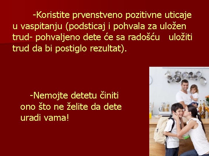 -Koristite prvenstveno pozitivne uticaje u vaspitanju (podsticaj i pohvala za uložen trud- pohvaljeno dete