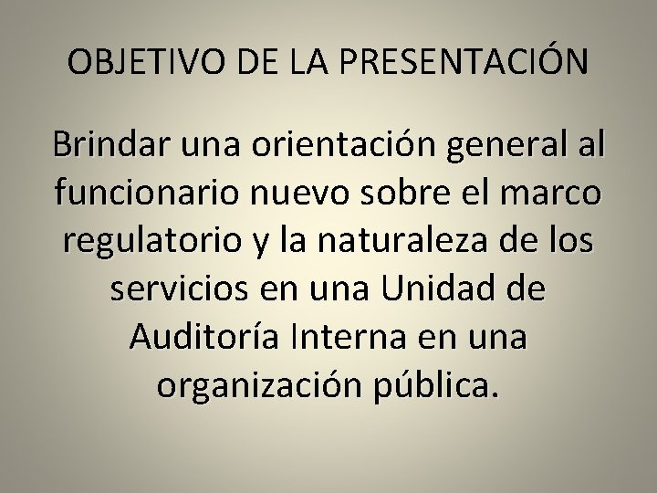 OBJETIVO DE LA PRESENTACIÓN Brindar una orientación general al funcionario nuevo sobre el marco