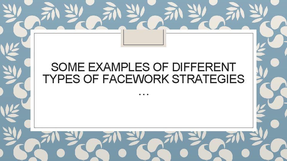 SOME EXAMPLES OF DIFFERENT TYPES OF FACEWORK STRATEGIES … SOME EXAMPLES OF DIFFERENT TYPES OF FACEWORK STRATEGIES …
