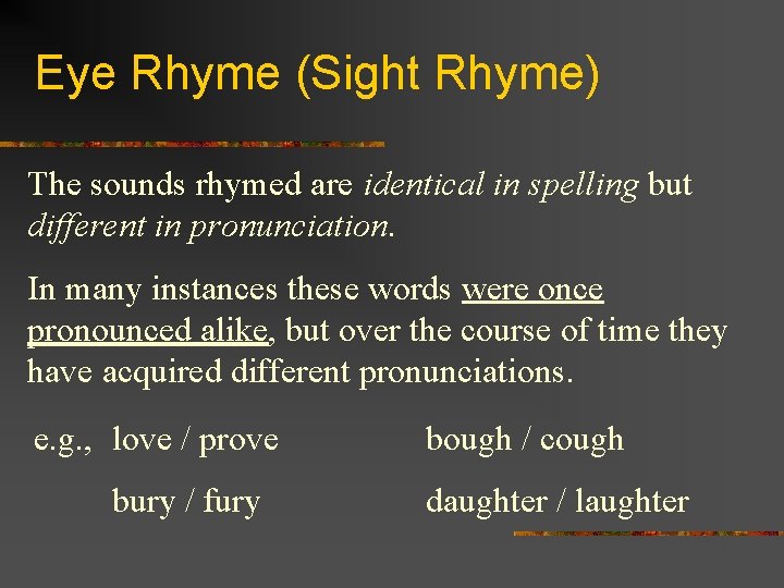 Eye Rhyme (Sight Rhyme) The sounds rhymed are identical in spelling but different in