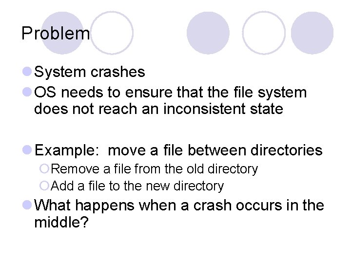Problem l System crashes l OS needs to ensure that the file system does