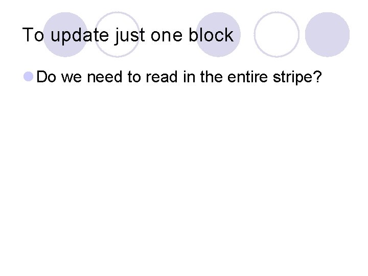 To update just one block l Do we need to read in the entire