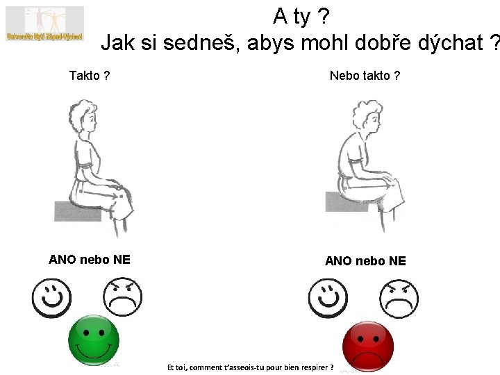 A ty ? Jak si sedneš, abys mohl dobře dýchat ? Takto ? Nebo