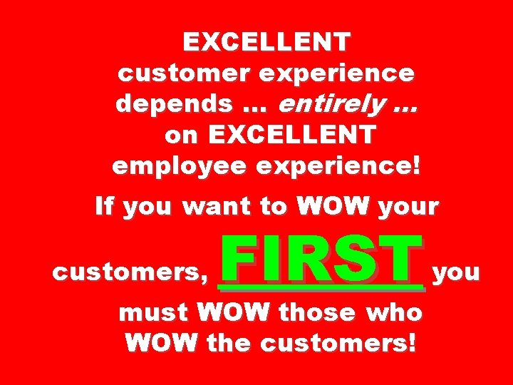 EXCELLENT customer experience depends … entirely … on EXCELLENT employee experience! If you want