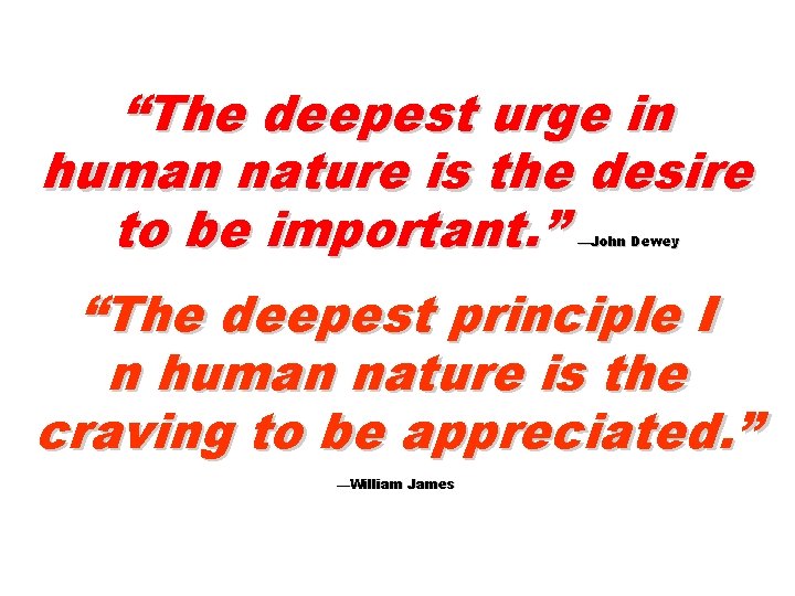 “The deepest urge in human nature is the desire to be important. ” —John