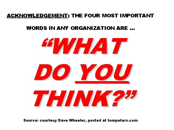 ACKNOWLEDGEMENT: THE FOUR MOST IMPORTANT WORDS IN ANY ORGANIZATION ARE … “WHAT DO YOU