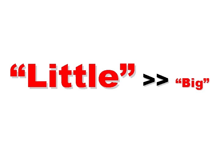 “Little” >> “Big” 